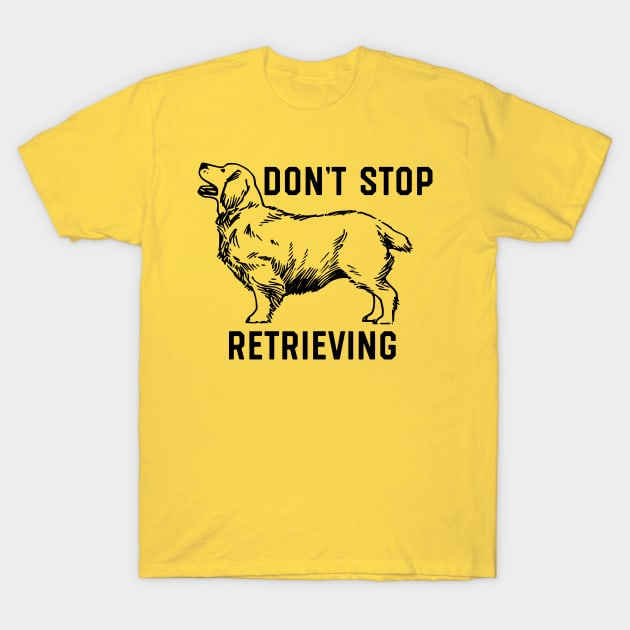 Don't Stop Retrieving Golden Retriever T-Shirt by vintageinspired